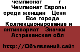 11.1) чемпионат : 1971 г - Чемпионат Европы среди женщин › Цена ­ 249 - Все города Коллекционирование и антиквариат » Значки   . Астраханская обл.